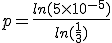 p = \frac{ln(5\times 10^{-5})}{ln(\frac{1}{3})}